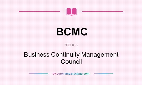 What does BCMC mean? It stands for Business Continuity Management Council
