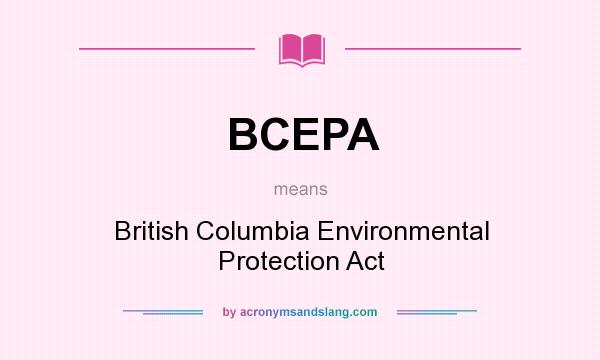 What does BCEPA mean? It stands for British Columbia Environmental Protection Act