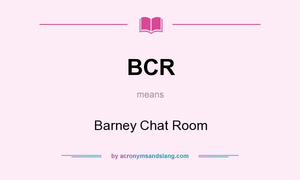 What does BCR mean? It stands for Barney Chat Room