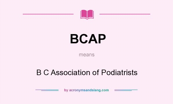What does BCAP mean? It stands for B C Association of Podiatrists