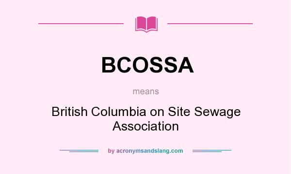 What does BCOSSA mean? It stands for British Columbia on Site Sewage Association