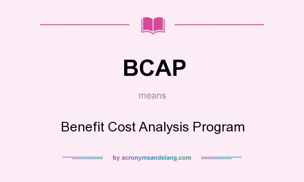 What does BCAP mean? It stands for Benefit Cost Analysis Program