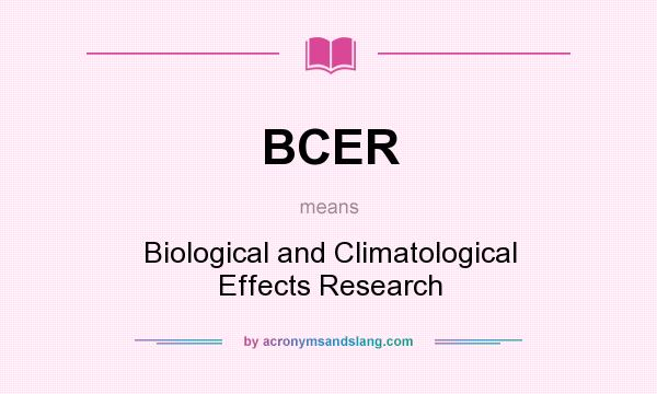 What does BCER mean? It stands for Biological and Climatological Effects Research
