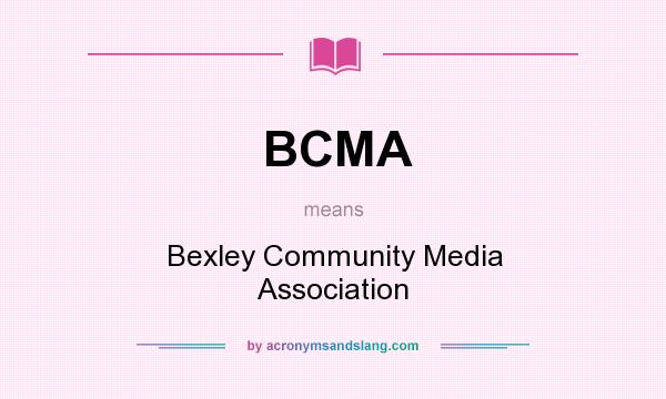 What does BCMA mean? It stands for Bexley Community Media Association