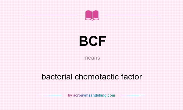 What does BCF mean? It stands for bacterial chemotactic factor