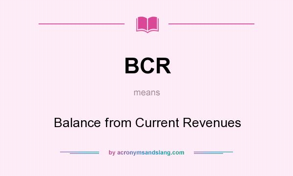 What does BCR mean? It stands for Balance from Current Revenues