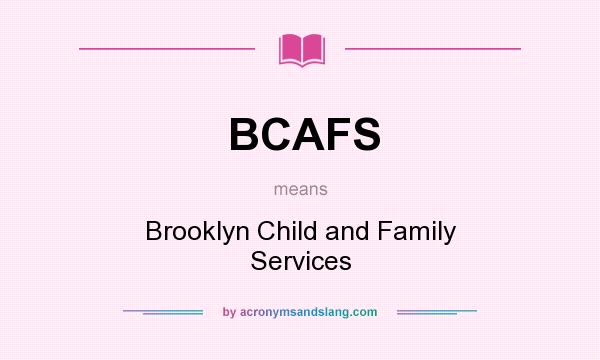 What does BCAFS mean? It stands for Brooklyn Child and Family Services