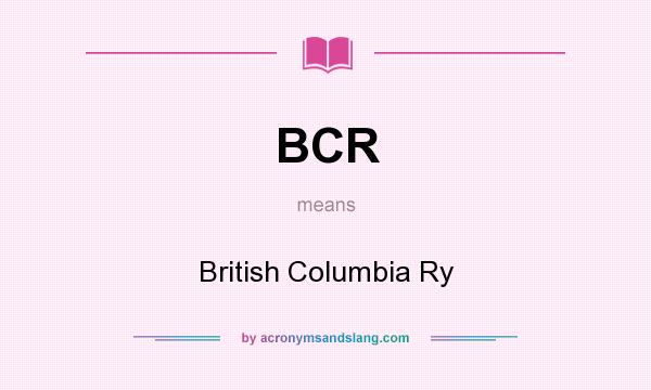 What does BCR mean? It stands for British Columbia Ry