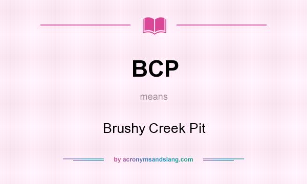What does BCP mean? It stands for Brushy Creek Pit