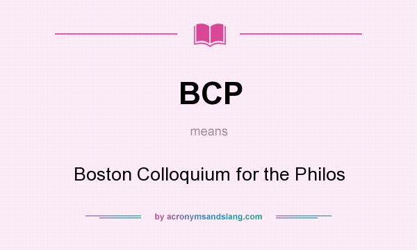 What does BCP mean? It stands for Boston Colloquium for the Philos