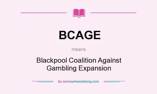 What does BCAGE mean? It stands for Blackpool Coalition Against Gambling Expansion