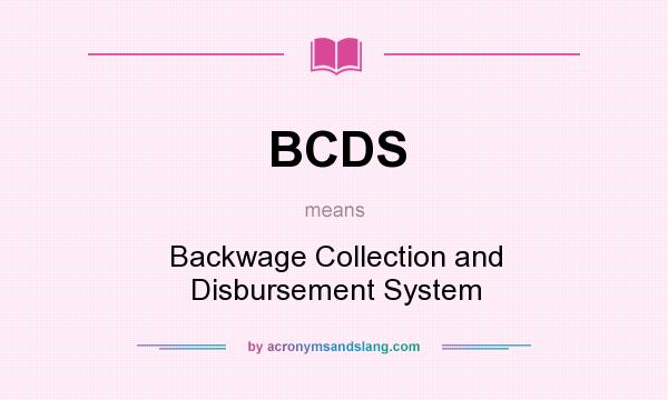 What does BCDS mean? It stands for Backwage Collection and Disbursement System