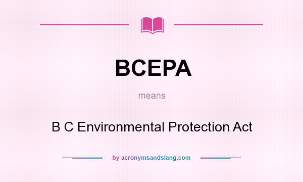What does BCEPA mean? It stands for B C Environmental Protection Act