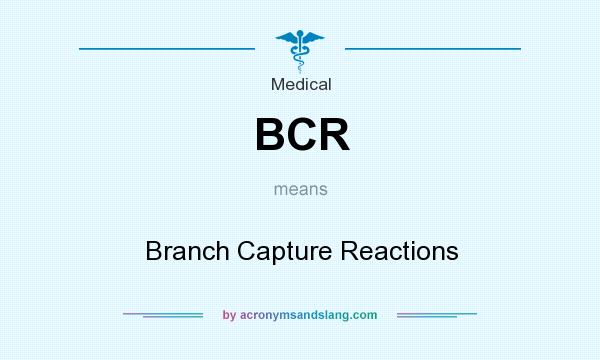 What does BCR mean? It stands for Branch Capture Reactions