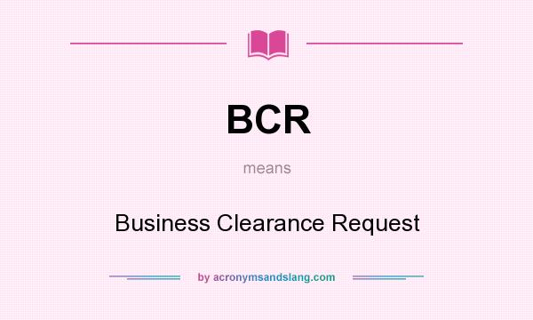 What does BCR mean? It stands for Business Clearance Request