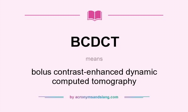 What does BCDCT mean? It stands for bolus contrast-enhanced dynamic computed tomography