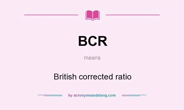 What does BCR mean? It stands for British corrected ratio