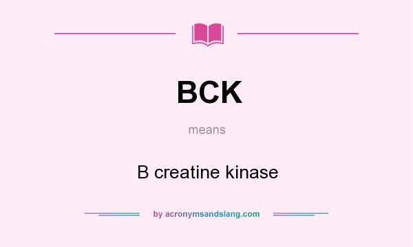 What does BCK mean? It stands for B creatine kinase