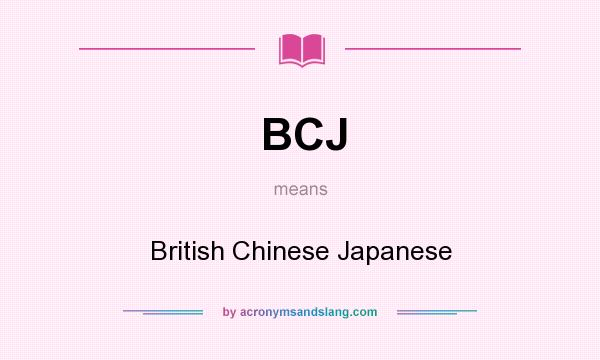 What does BCJ mean? It stands for British Chinese Japanese