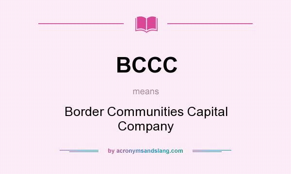 What does BCCC mean? It stands for Border Communities Capital Company