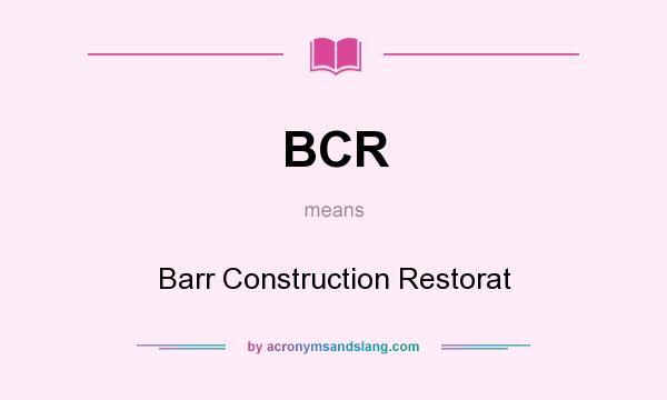 What does BCR mean? It stands for Barr Construction Restorat
