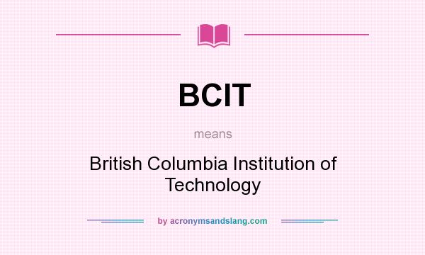 What does BCIT mean? It stands for British Columbia Institution of Technology