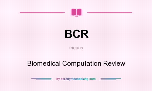 What does BCR mean? It stands for Biomedical Computation Review