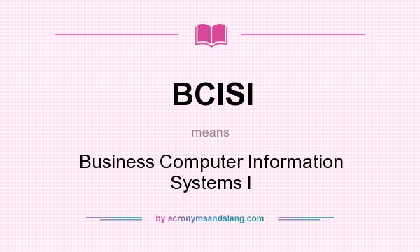 What does BCISI mean? It stands for Business Computer Information Systems I