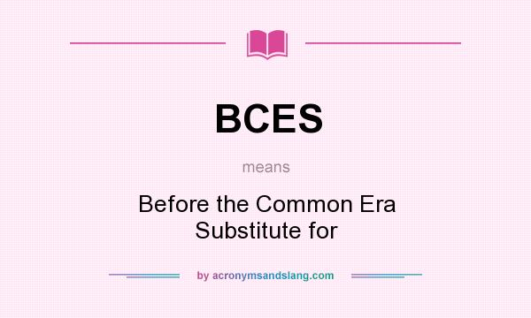 What does BCES mean? It stands for Before the Common Era Substitute for