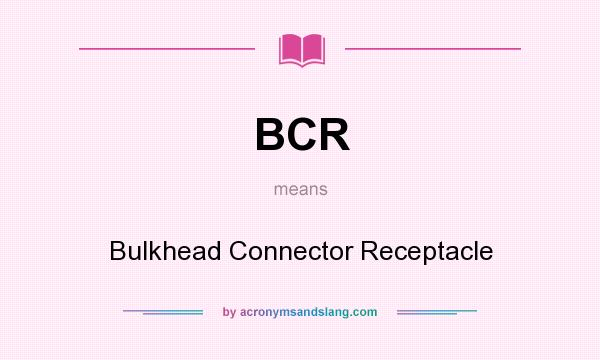 What does BCR mean? It stands for Bulkhead Connector Receptacle