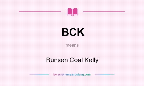 What does BCK mean? It stands for Bunsen Coal Kelly