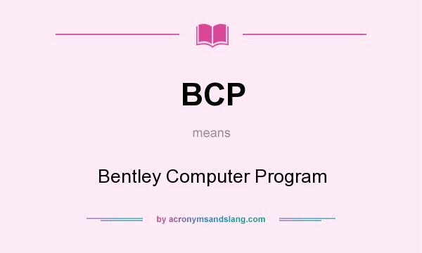 What does BCP mean? It stands for Bentley Computer Program