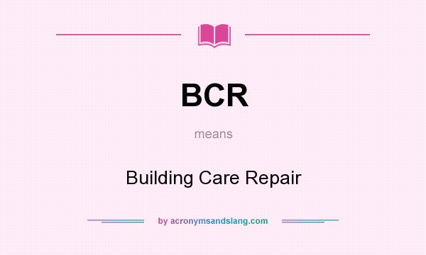 What does BCR mean? It stands for Building Care Repair