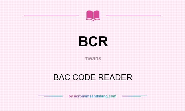 What does BCR mean? It stands for BAC CODE READER