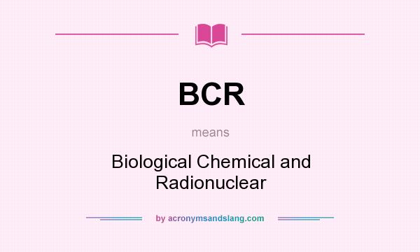 What does BCR mean? It stands for Biological Chemical and Radionuclear