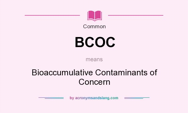 What does BCOC mean? It stands for Bioaccumulative Contaminants of Concern