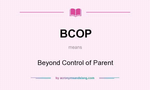 What does BCOP mean? It stands for Beyond Control of Parent