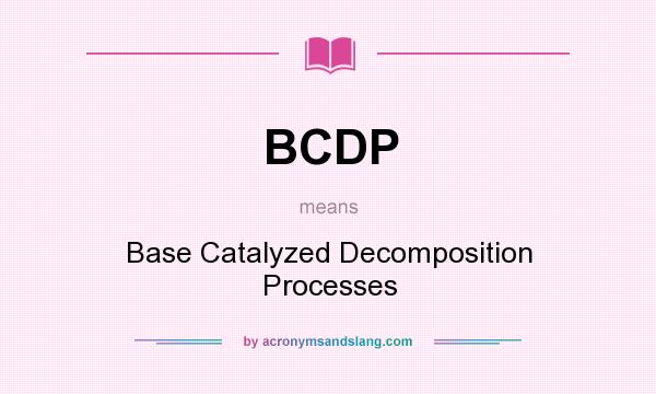 What does BCDP mean? It stands for Base Catalyzed Decomposition Processes