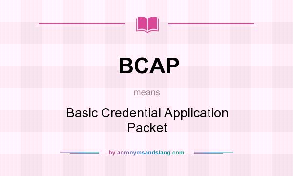 What does BCAP mean? It stands for Basic Credential Application Packet