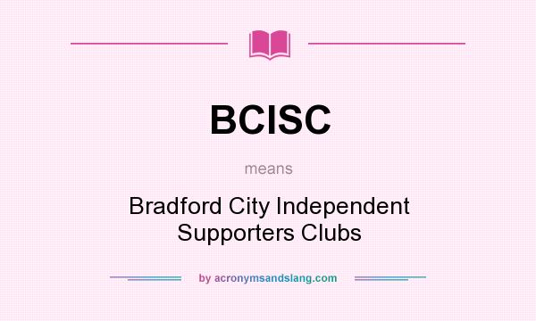 What does BCISC mean? It stands for Bradford City Independent Supporters Clubs