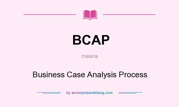 What does BCAP mean? It stands for Business Case Analysis Process