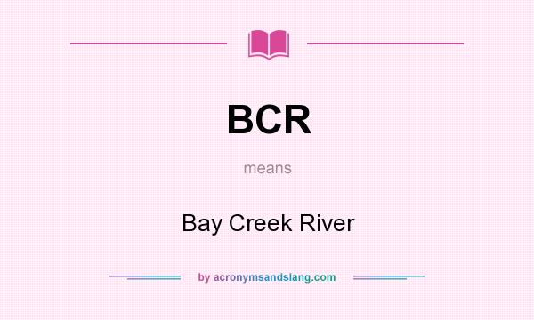 What does BCR mean? It stands for Bay Creek River