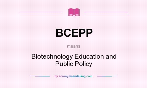 What does BCEPP mean? It stands for Biotechnology Education and Public Policy