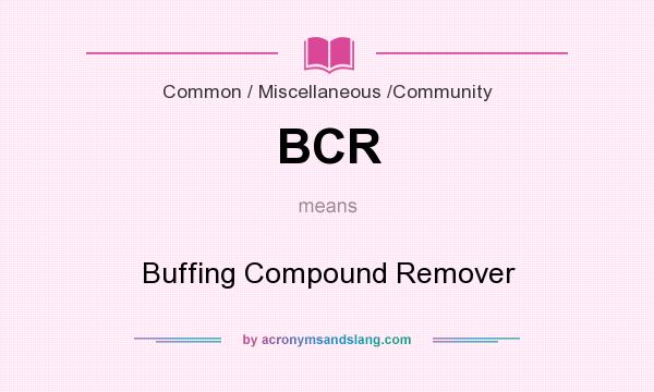 What does BCR mean? It stands for Buffing Compound Remover