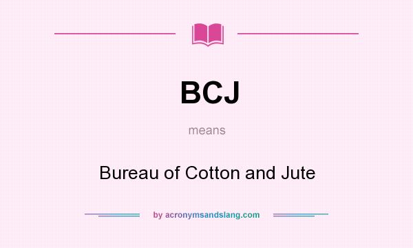 What does BCJ mean? It stands for Bureau of Cotton and Jute