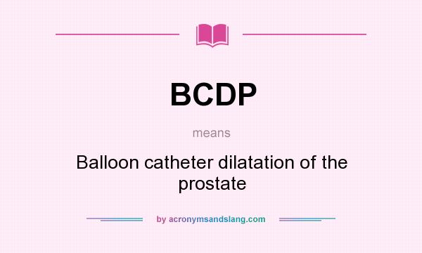 What does BCDP mean? It stands for Balloon catheter dilatation of the prostate