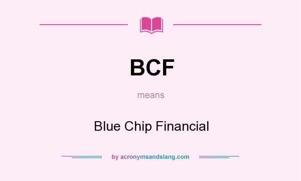 What does BCF mean? It stands for Blue Chip Financial