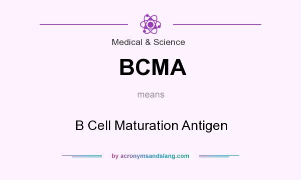 What does BCMA mean? It stands for B Cell Maturation Antigen