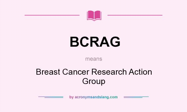 What does BCRAG mean? It stands for Breast Cancer Research Action Group