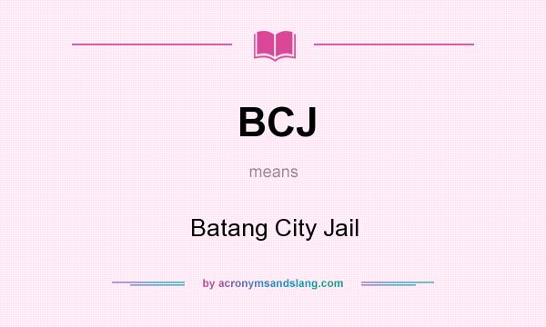 What does BCJ mean? It stands for Batang City Jail
